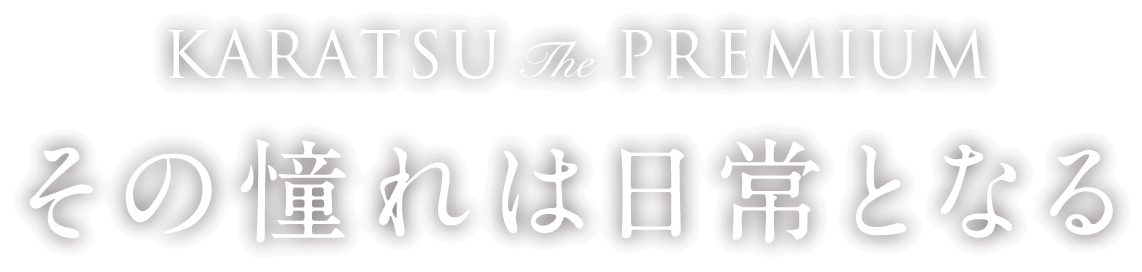 KARATSU The PREMIUM その憧れは日常となる